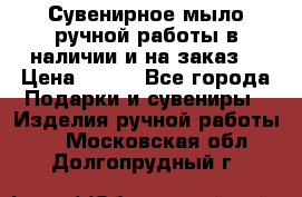 Сувенирное мыло ручной работы в наличии и на заказ. › Цена ­ 165 - Все города Подарки и сувениры » Изделия ручной работы   . Московская обл.,Долгопрудный г.